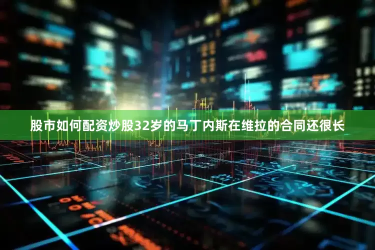 股市如何配资炒股32岁的马丁内斯在维拉的合同还很长