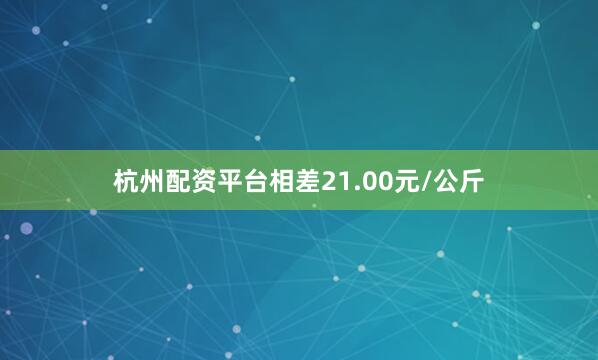 杭州配资平台相差21.00元/公斤