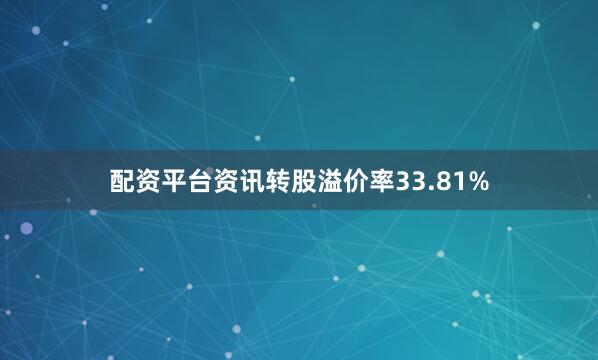 配资平台资讯转股溢价率33.81%