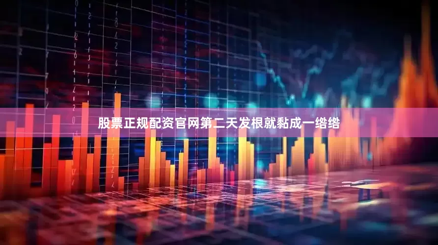股票正规配资官网第二天发根就黏成一绺绺