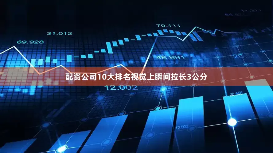 配资公司10大排名视觉上瞬间拉长3公分
